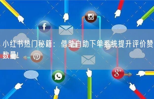 小红书热门秘籍:借助自助下单系统提升评价赞数量!