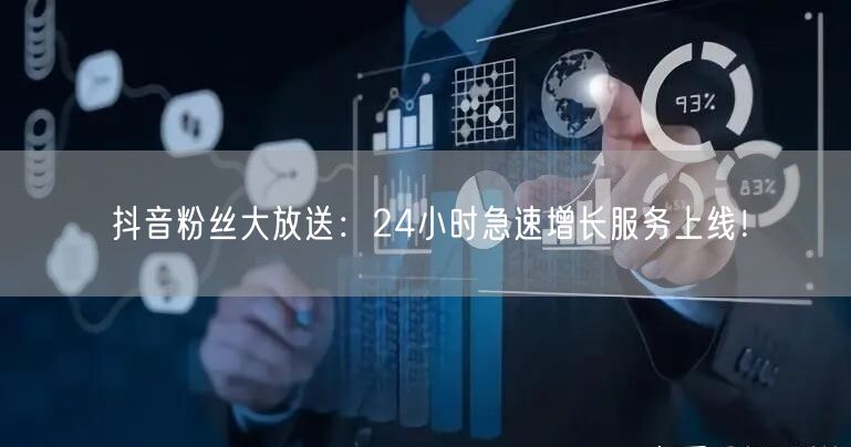 抖音粉丝大放送：24小时急速增长服务上线！