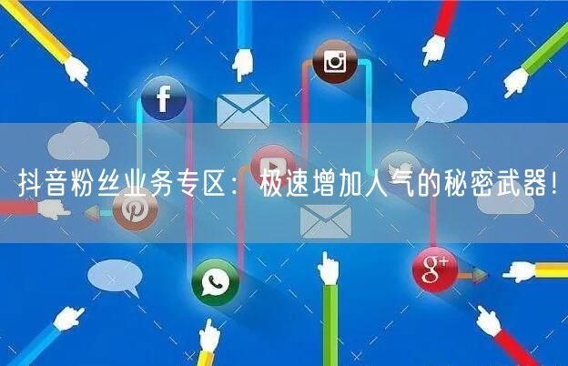 抖音粉丝业务专区:极速增加人气的秘密武器!
