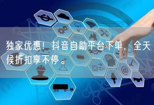 独家优惠!抖音自助平台下单,全天候折扣享不停。