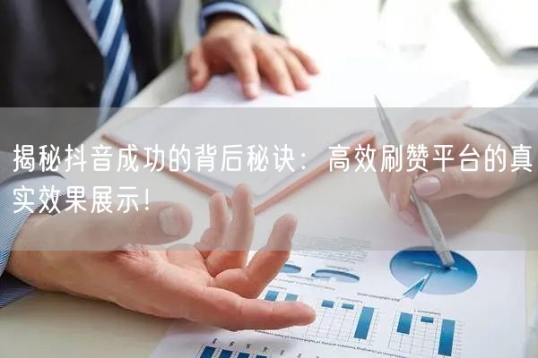 揭秘抖音成功的背后秘诀:高效刷赞平台的真实效果展示!