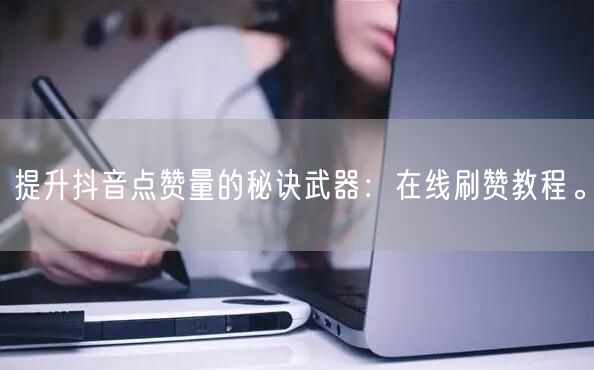提升抖音点赞量的秘诀武器:在线刷赞教程。