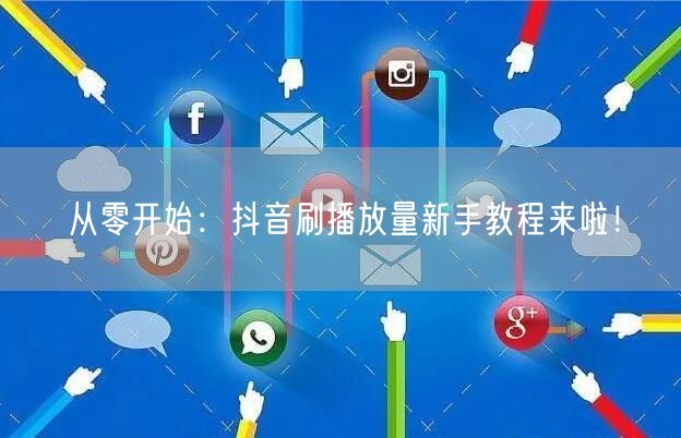 从零开始:抖音刷播放量新手教程来啦!