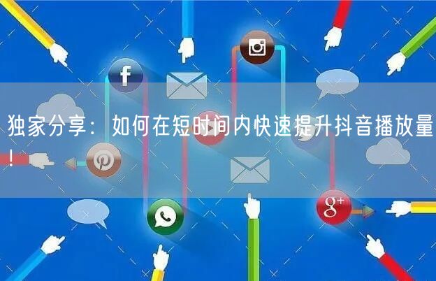 独家分享:如何在短时间内快速提升抖音播放量!