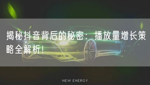 揭秘抖音背后的秘密:播放量增长策略全解析!