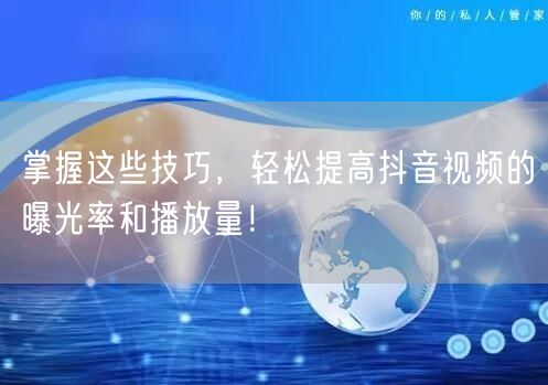 掌握这些技巧,轻松提高抖音视频的曝光率和播放量!