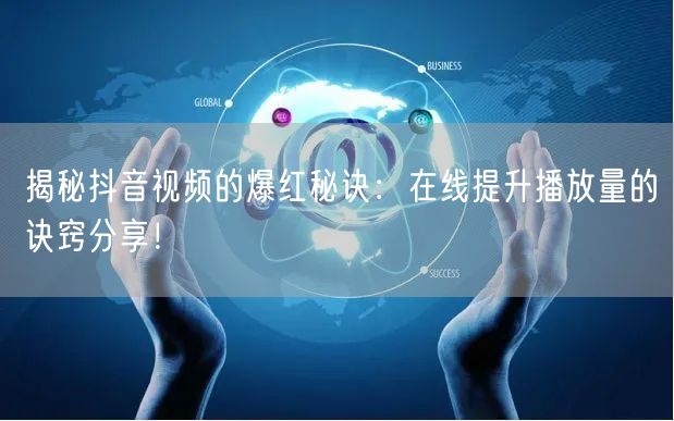 揭秘抖音视频的爆红秘诀:在线提升播放量的诀窍分享!