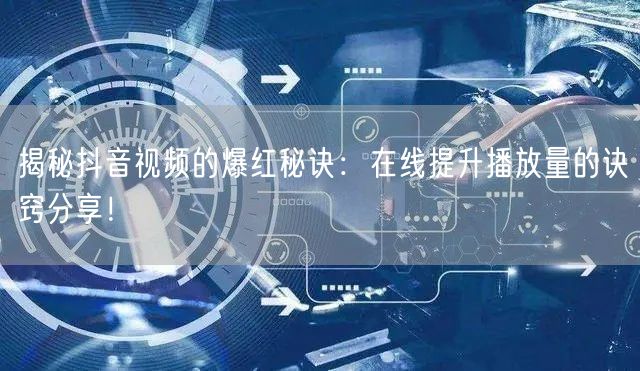 揭秘抖音视频的爆红秘诀:在线提升播放量的诀窍分享!