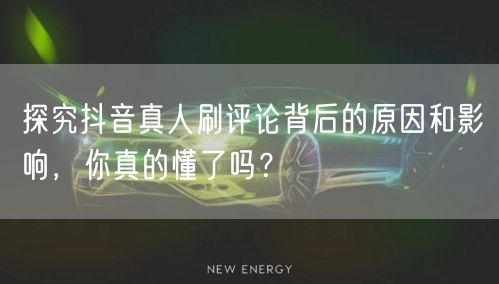 探究抖音真人刷评论背后的原因和影响,你真的懂了吗?