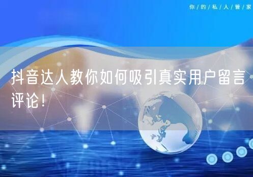 抖音达人教你如何吸引真实用户留言评论!