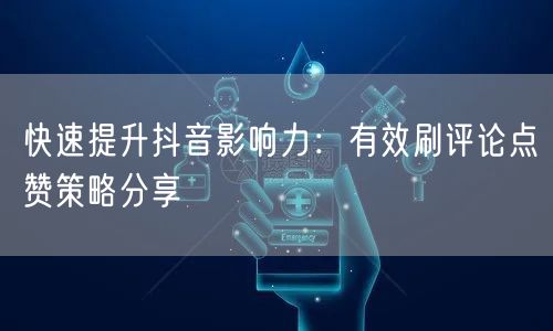 快速提升抖音影响力:有效刷评论点赞策略分享