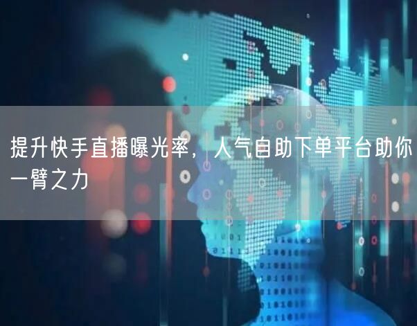 提升快手直播曝光率,人气自助下单平台助你一臂之力