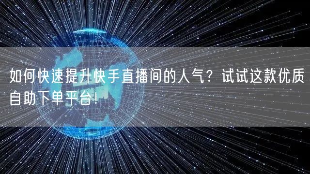 如何快速提升快手直播间的人气?试试这款优质自助下单平台!