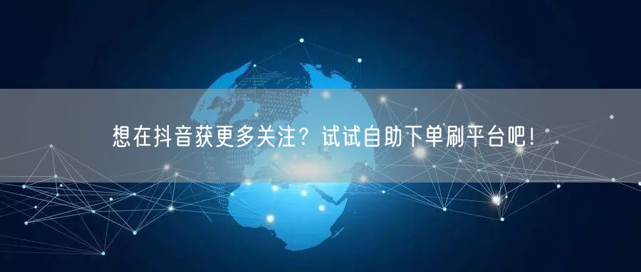 想在抖音获更多关注?试试自助下单刷平台吧!