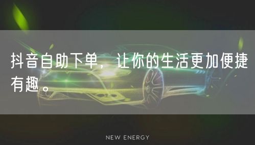 抖音自助下单,让你的生活更加便捷有趣。