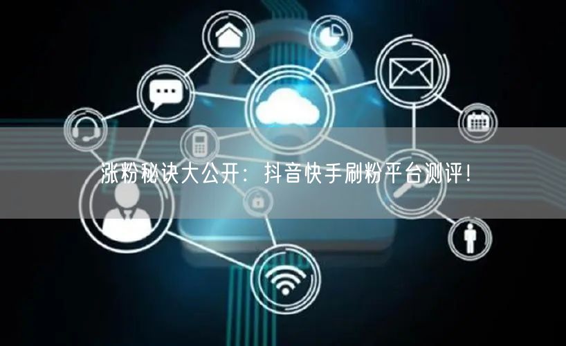 涨粉秘诀大公开:抖音快手刷粉平台测评!