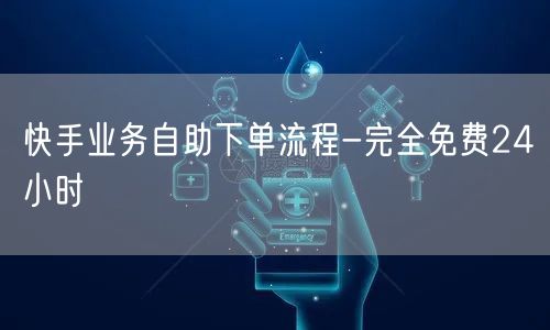 快手业务自助下单流程-完全免费24小时