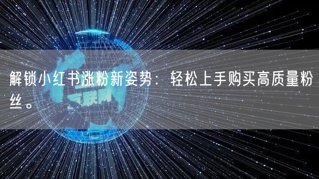解锁小红书涨粉新姿势:轻松上手购买高质量粉丝。