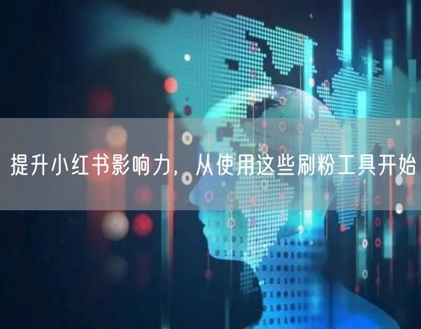 提升小红书影响力,从使用这些刷粉工具开始