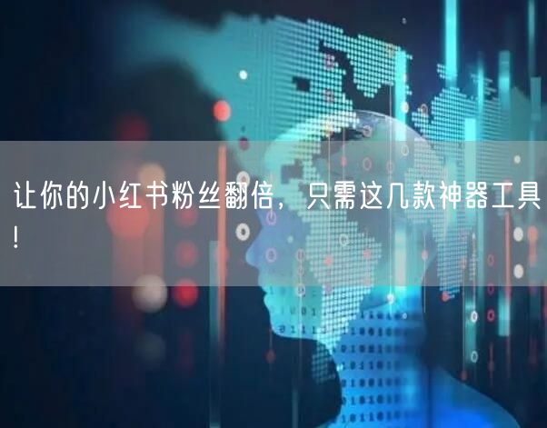 让你的小红书粉丝翻倍,只需这几款神器工具!