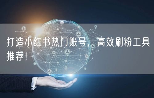 打造小红书热门账号,高效刷粉工具推荐!