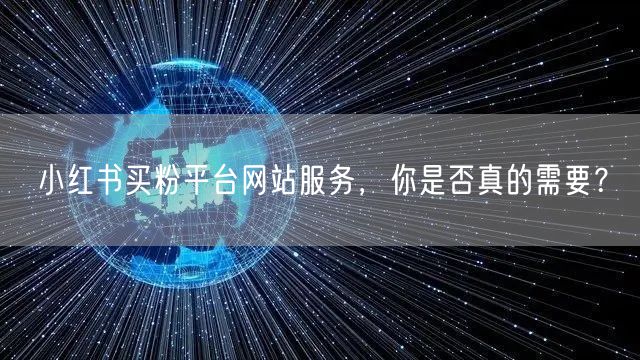 小红书买粉平台网站服务,你是否真的需要?