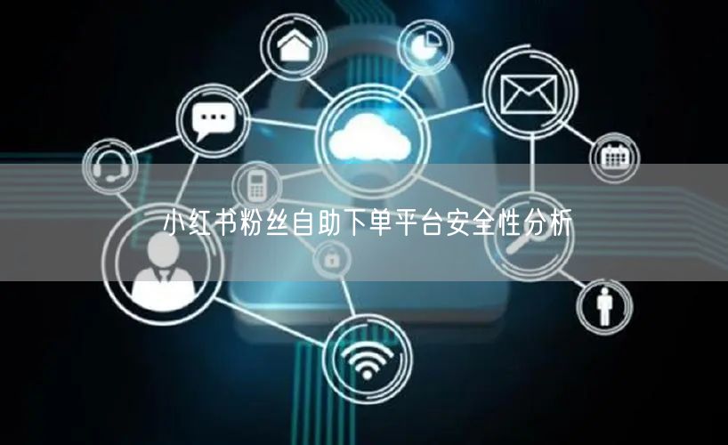 小红书粉丝自助下单平台安全性分析