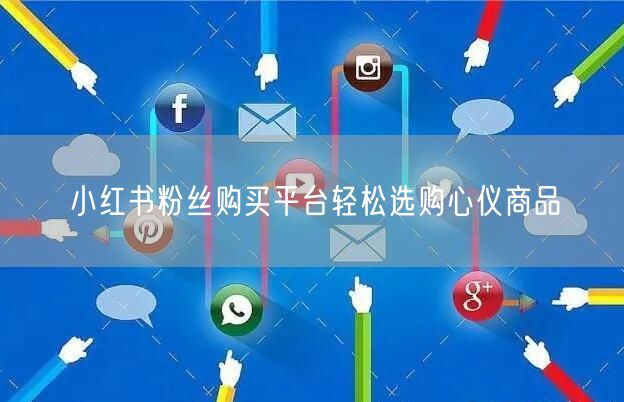 小红书粉丝购买平台轻松选购心仪商品