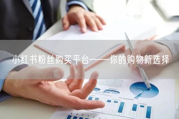 小红书粉丝购买平台——你的购物新选择