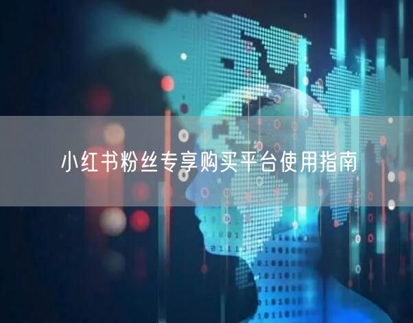 小红书粉丝专享购买平台使用指南