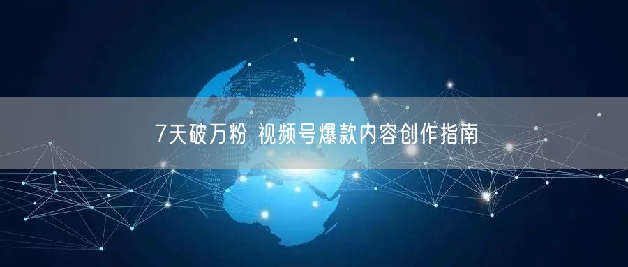 7天破万粉 视频号爆款内容创作指南