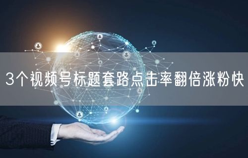 3个视频号标题套路点击率翻倍涨粉快