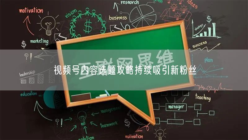 视频号内容选题攻略持续吸引新粉丝