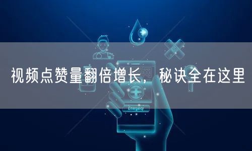 视频点赞量翻倍增长，秘诀全在这里