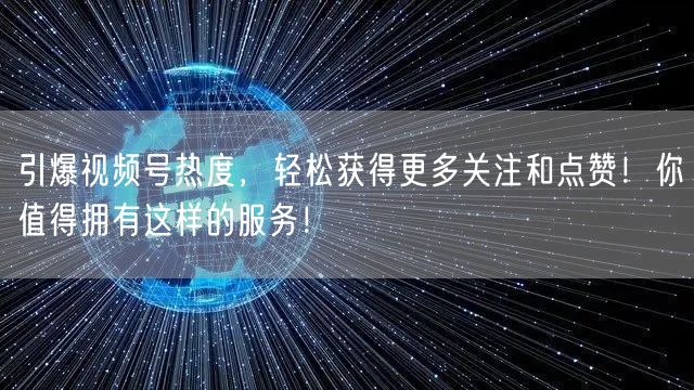 引爆视频号热度,轻松获得更多关注和点赞!你值得拥有这样的服务!